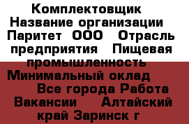 Комплектовщик › Название организации ­ Паритет, ООО › Отрасль предприятия ­ Пищевая промышленность › Минимальный оклад ­ 22 000 - Все города Работа » Вакансии   . Алтайский край,Заринск г.